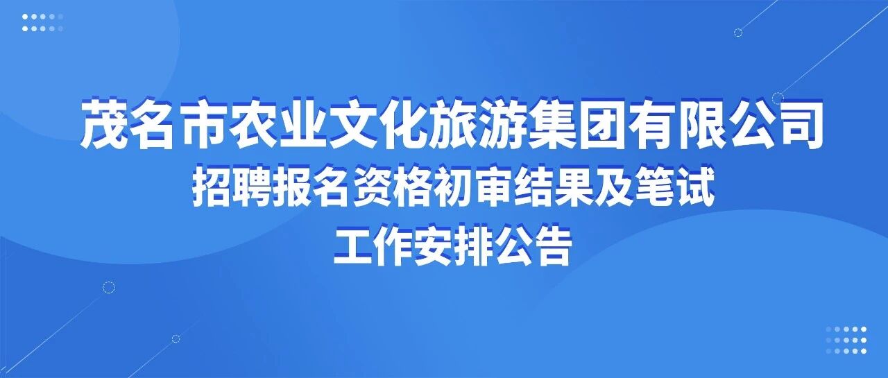 茂名市农业文化旅游集团有限公司招聘报名资格初审结果及笔试工作安排公告