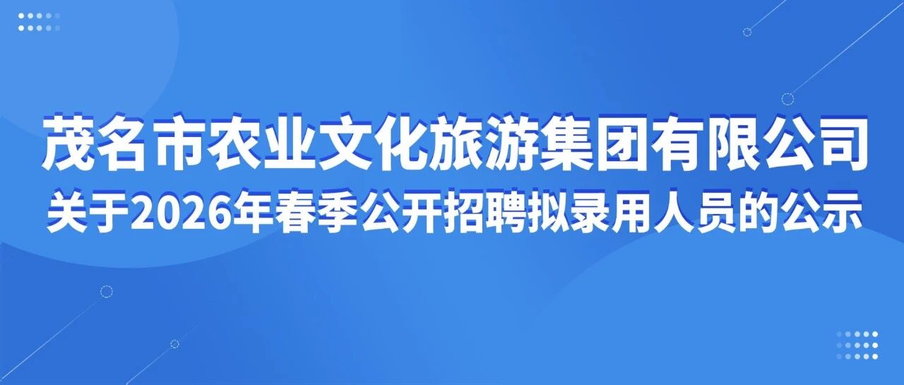 茂名市农业文化旅游集团有限公司关于2026年春季公开招聘拟录用人员的公示