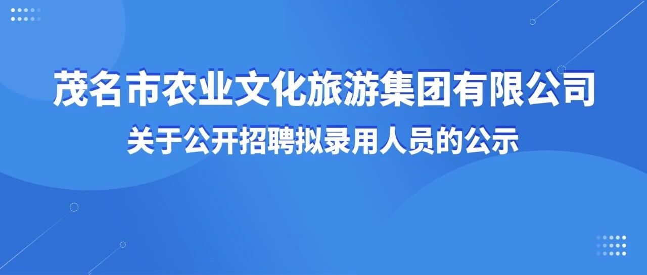 茂名市农业文化旅游集团有限公司关于公开招聘拟录用人员的公示